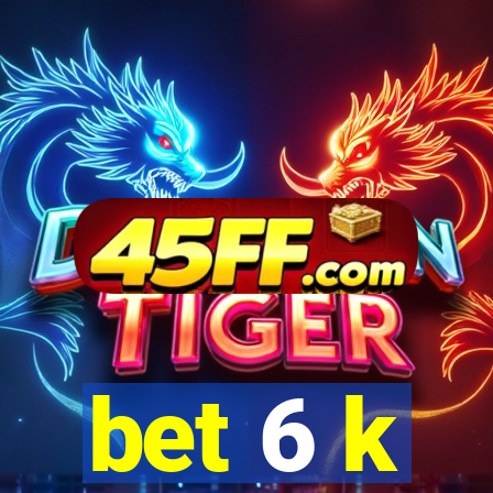 bet 6 k